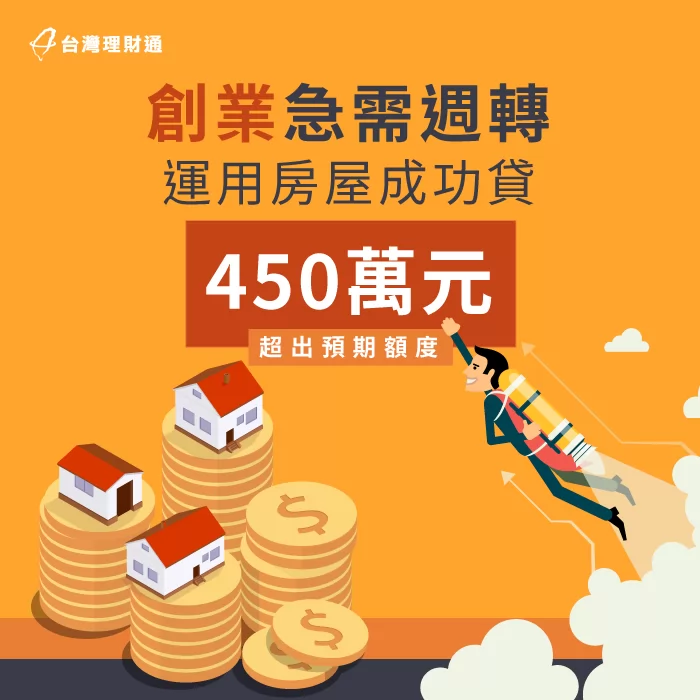 創業需要周轉金,找對理財專員用房屋貸款順利核貸450萬 創業周轉房屋貸款案例-房屋貸款推薦