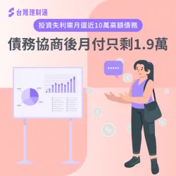 投資失利需月還近10萬高額債務,債務協商後月付只剩1.9萬 債務協商案例-債務協商推薦