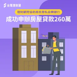 理財顧問協助將民間私設轉銀行,成功申辦房屋貸款260萬 房屋貸款推薦-房屋貸款