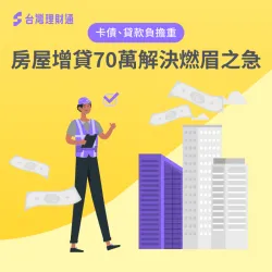 卡債循環利率達到上限,利用名下不動產增貸70萬順利償還債務! 卡債循環高房屋增貸成功案例-房屋貸款推薦