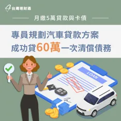 貸款月付金高於現有收入、無力償還債務,專員申辦汽車貸款60萬一次整合負債! 汽車貸款案例-汽車貸款推薦