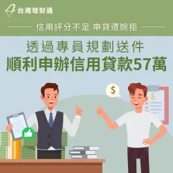 無信用往來紀錄、銀行不予核貸,專員協助規劃方案,成功申辦信貸57萬元 信用貸款案例-信用貸款推薦