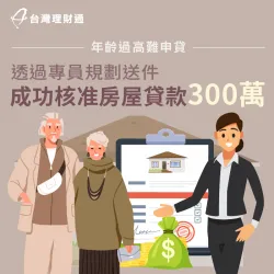 年齡已超過70歲、銀行不予核貸,由專員規劃送件,順利申辦房屋貸款300萬 房屋貸款案例-房屋貸款推薦