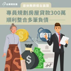退休教師負債多、急需資金周轉,專員規劃房貸300萬方案,順利整合債務 房屋貸款案例-房屋貸款推薦
