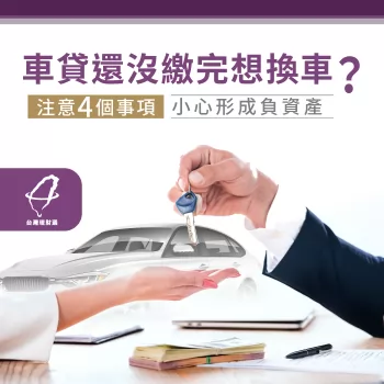 車貸還沒繳完想換車?車子貸款中換車前注意4個事項小心形成負資產 車子貸款中換車-汽車貸款推薦