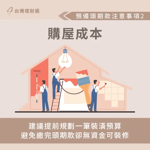 為避免交屋後,沒有多餘資金可以裝修房屋,應提前規劃好裝潢預算。 提前預備一筆房屋裝潢預算-房貸頭期款不足